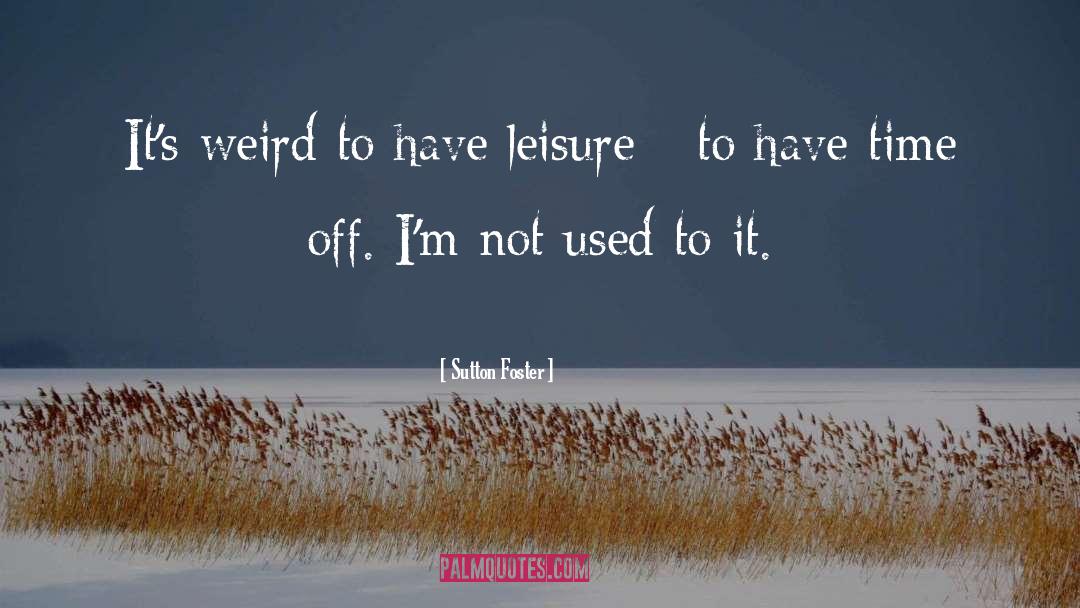 Sutton Foster Quotes: It's weird to have leisure