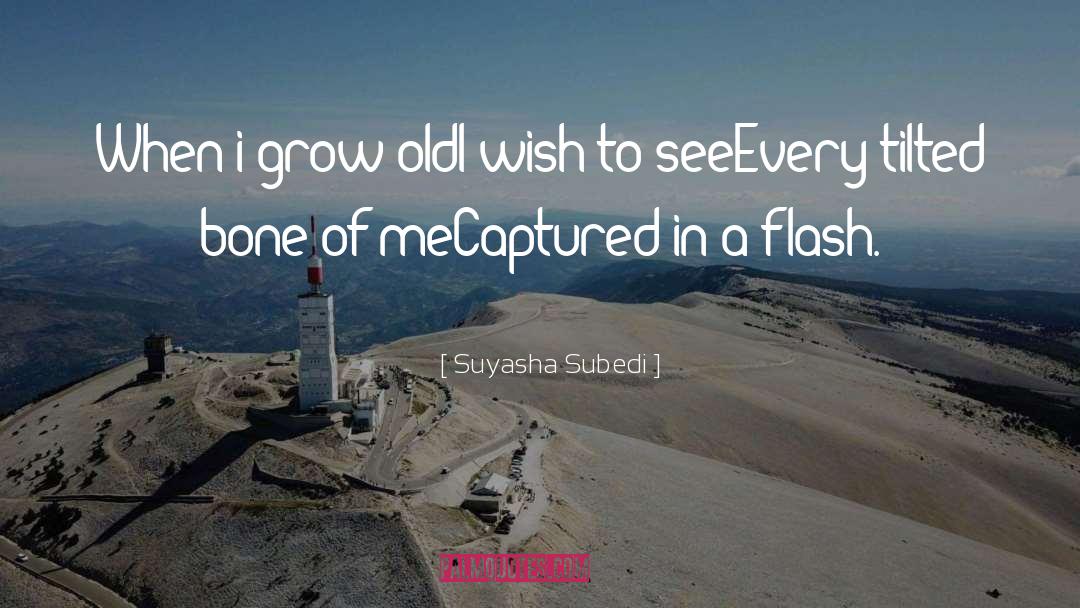 Suyasha Subedi Quotes: When i grow old<br />I