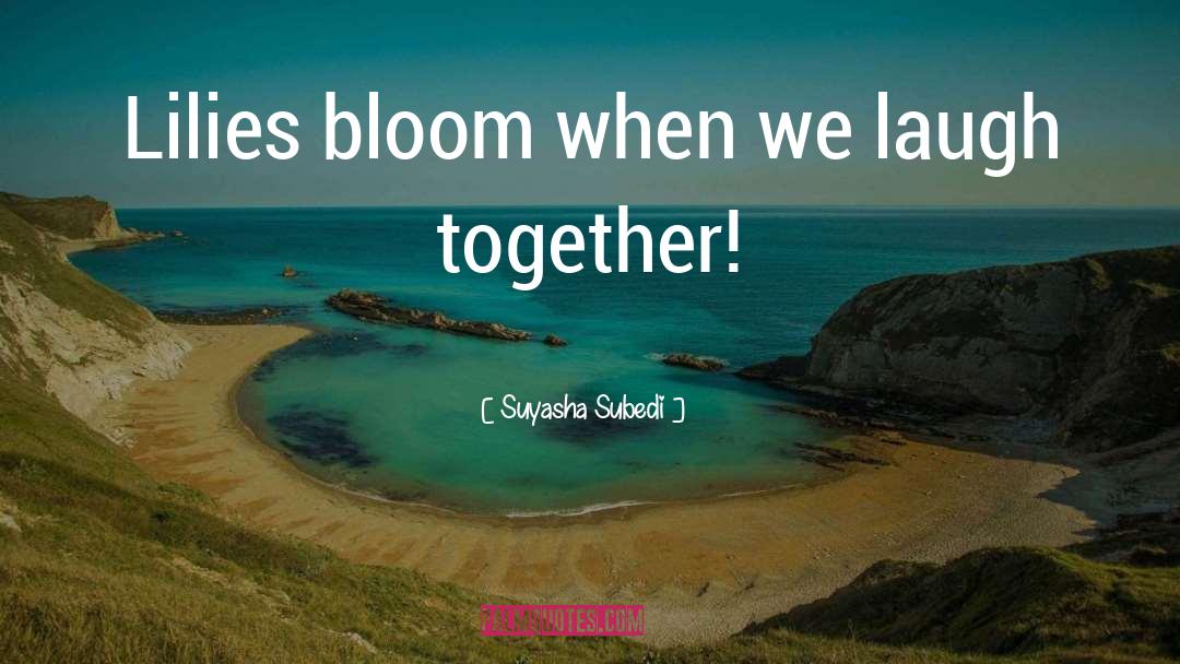 Suyasha Subedi Quotes: Lilies bloom when we laugh