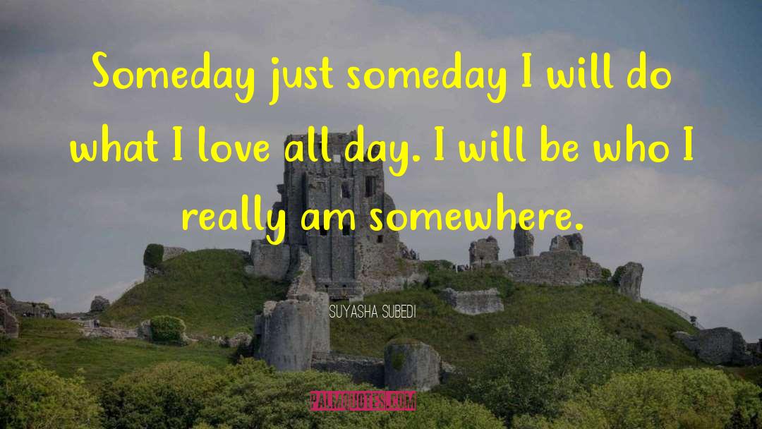 Suyasha Subedi Quotes: Someday just someday I will