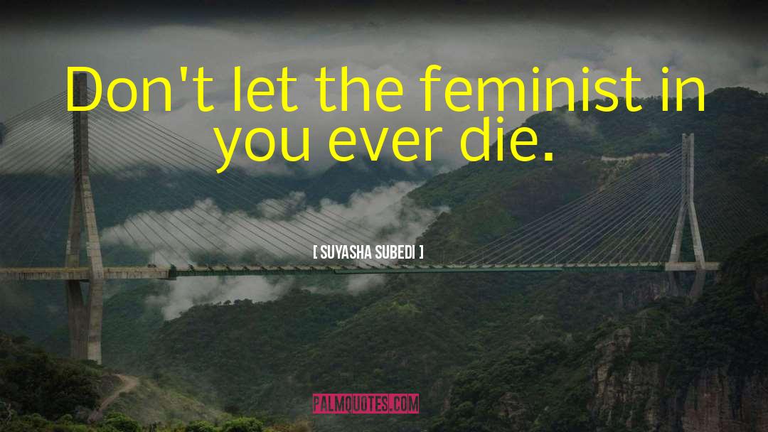 Suyasha Subedi Quotes: Don't let the feminist in