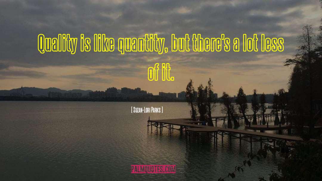 Suzan-Lori Parks Quotes: Quality is like quantity, but