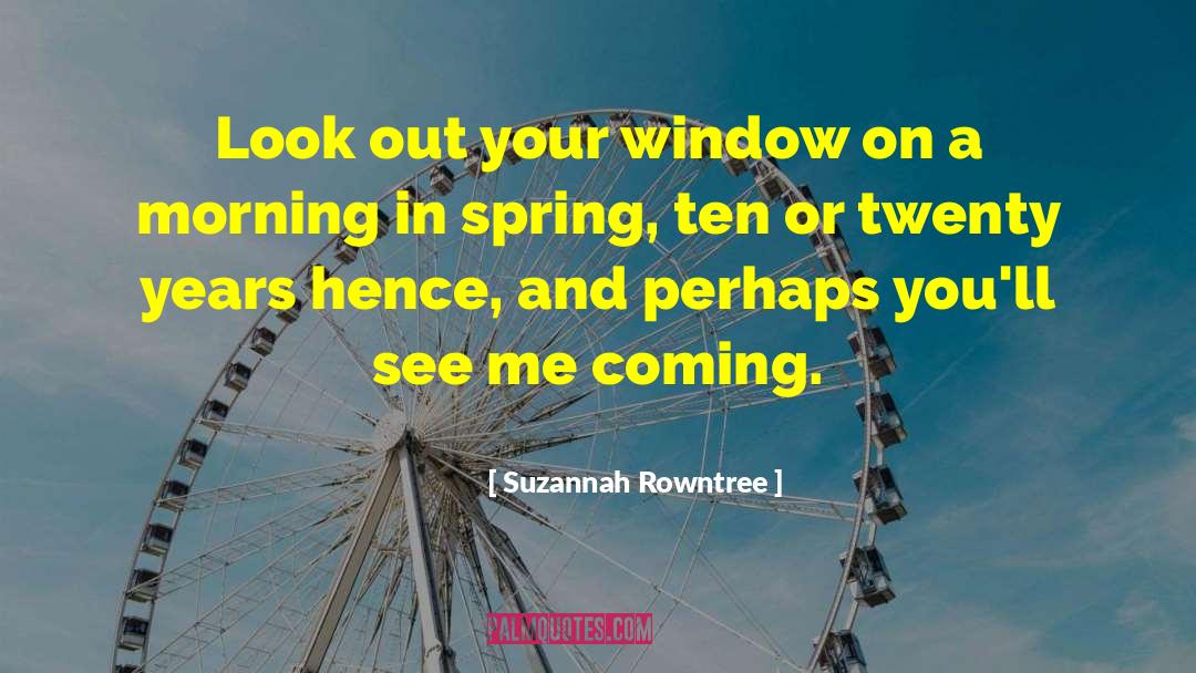 Suzannah Rowntree Quotes: Look out your window on
