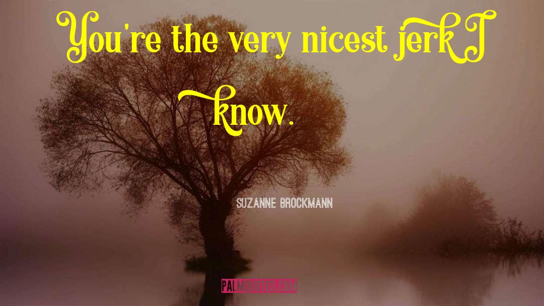 Suzanne Brockmann Quotes: You're the very nicest jerk