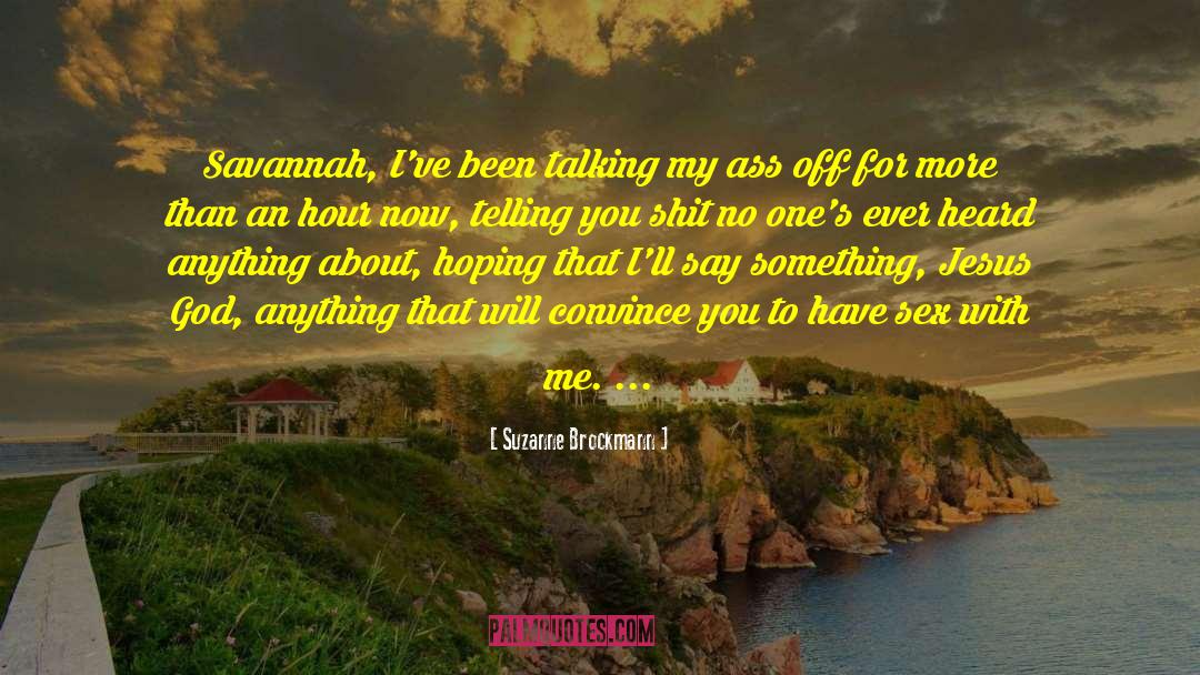 Suzanne Brockmann Quotes: Savannah, I've been talking my