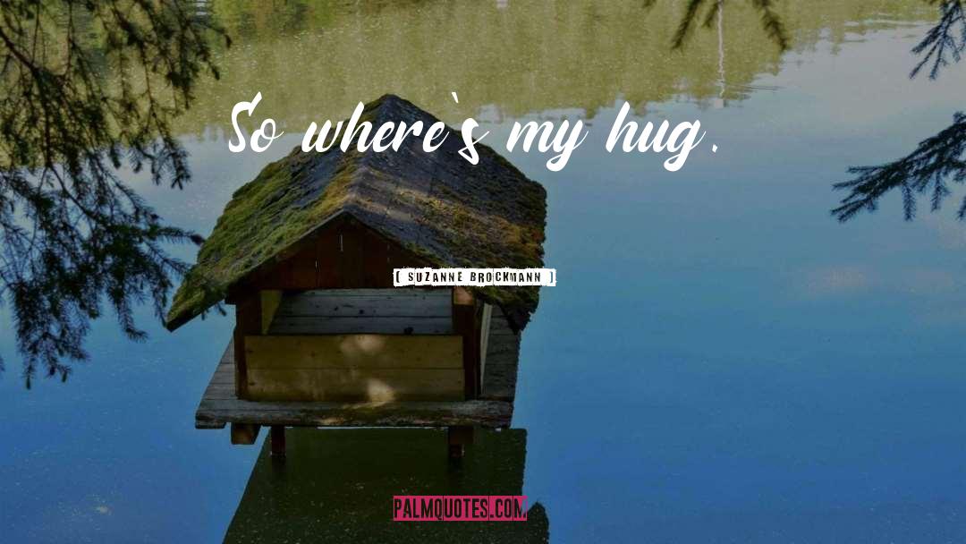 Suzanne Brockmann Quotes: So where's my hug.
