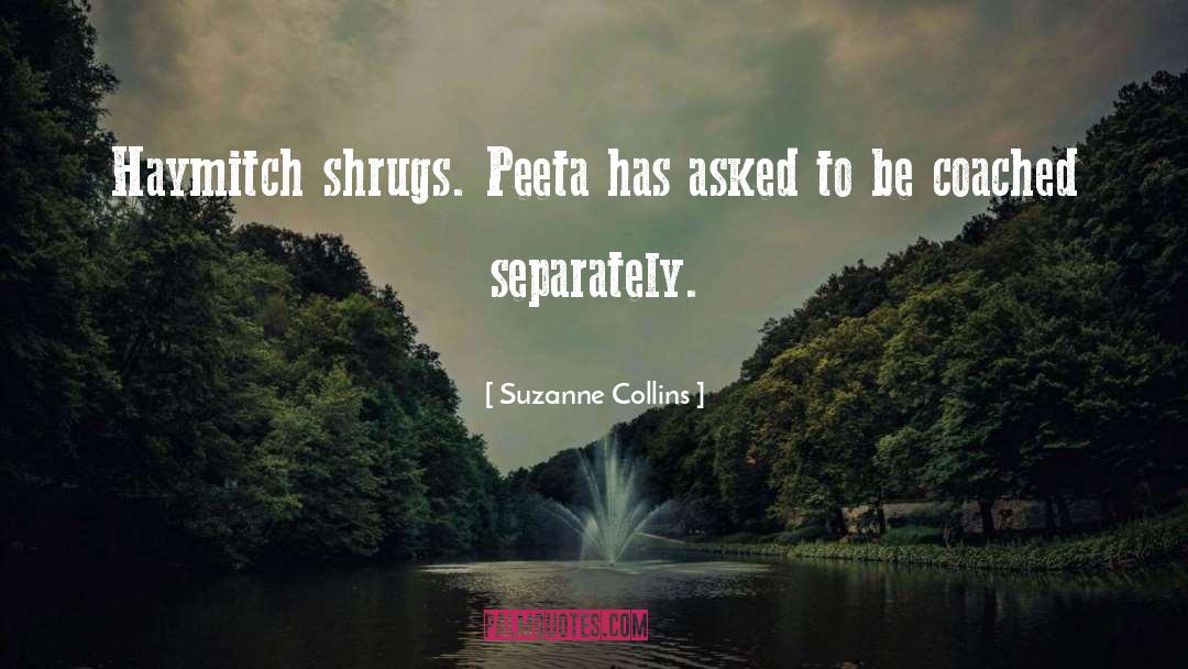 Suzanne Collins Quotes: Haymitch shrugs. Peeta has asked