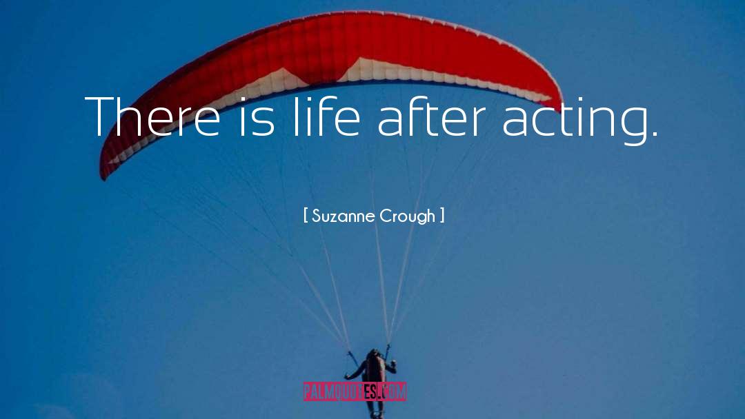 Suzanne Crough Quotes: There is life after acting.