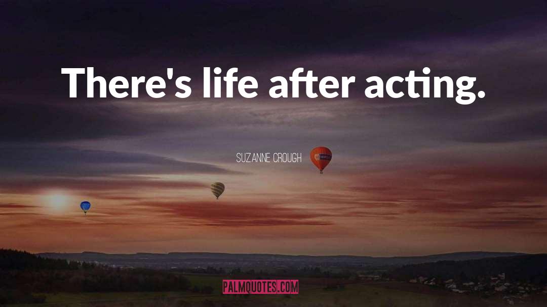 Suzanne Crough Quotes: There's life after acting.