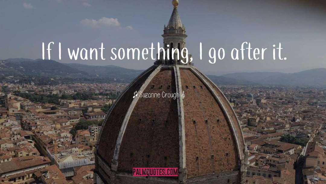 Suzanne Crough Quotes: If I want something, I