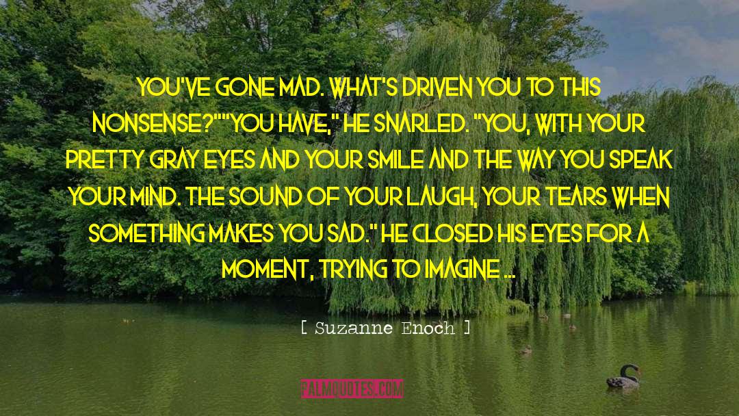 Suzanne Enoch Quotes: You've gone mad. What's driven