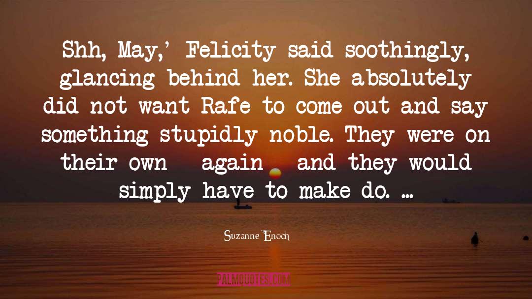 Suzanne Enoch Quotes: Shh, May,' Felicity said soothingly,