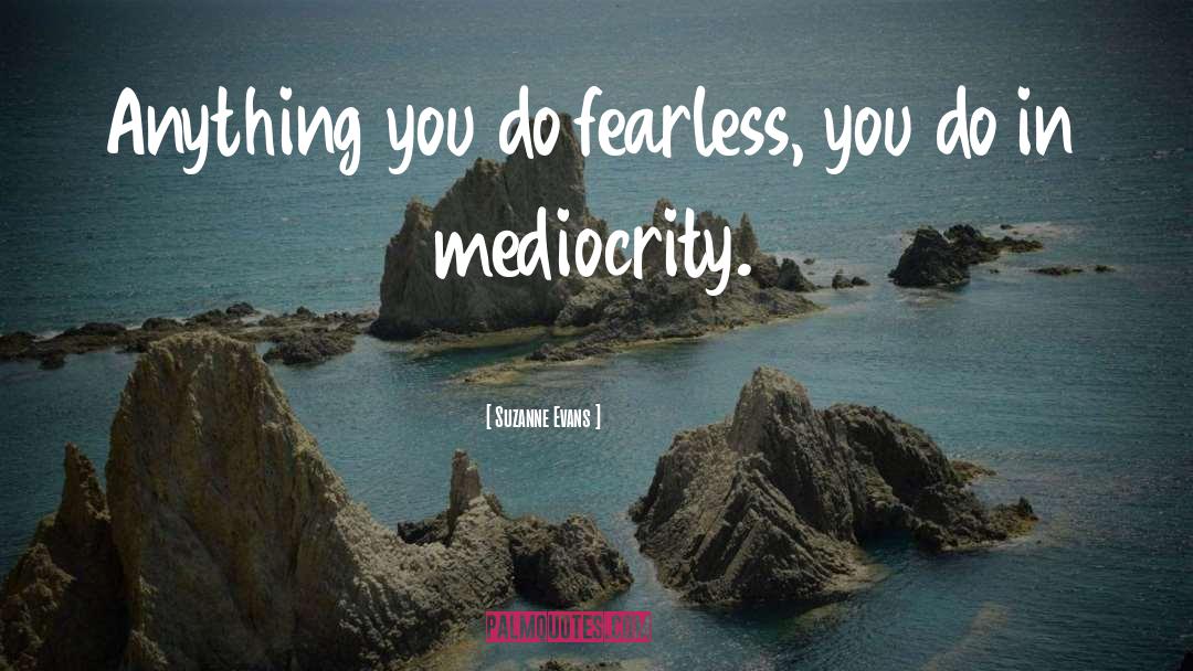 Suzanne Evans Quotes: Anything you do fearless, you