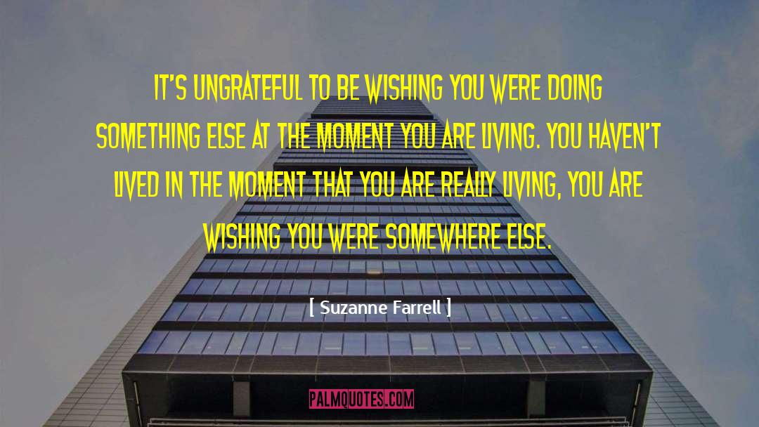 Suzanne Farrell Quotes: It's ungrateful to be wishing