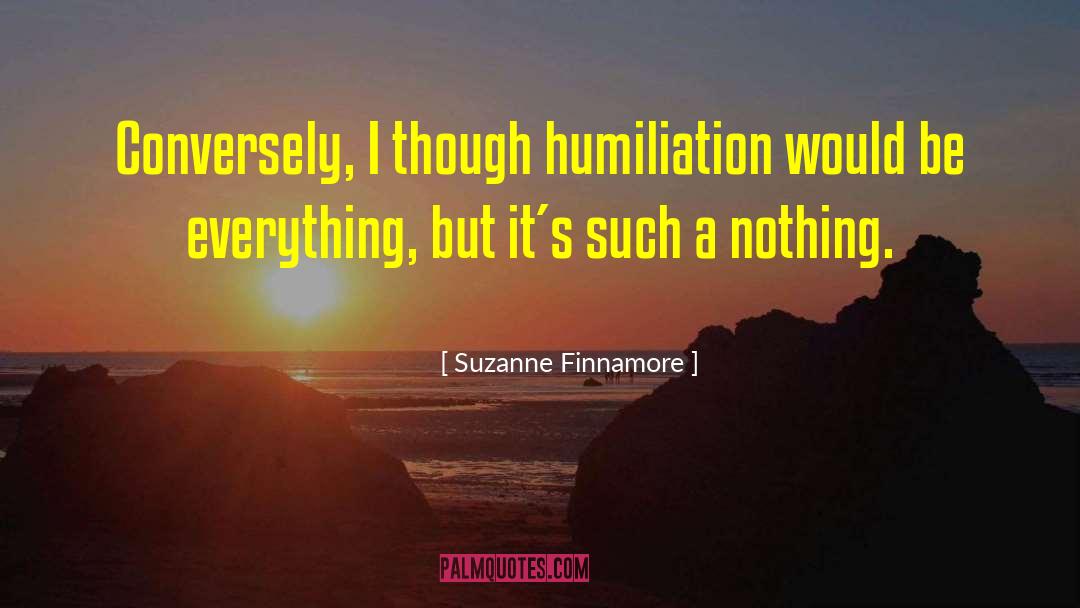 Suzanne Finnamore Quotes: Conversely, I though humiliation would