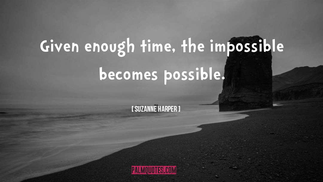 Suzanne Harper Quotes: Given enough time, the impossible