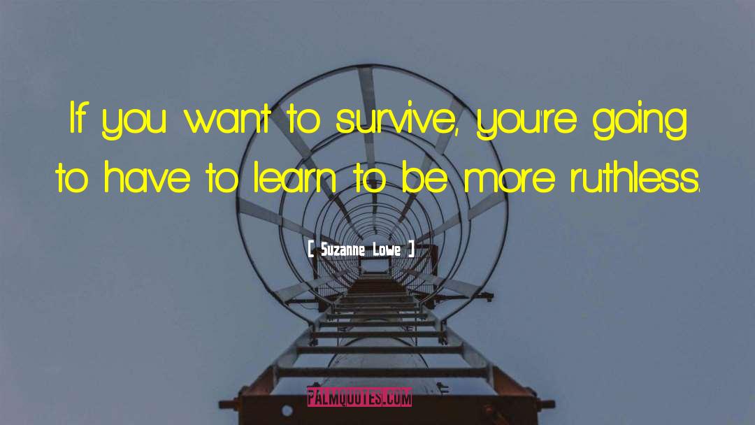 Suzanne Lowe Quotes: If you want to survive,
