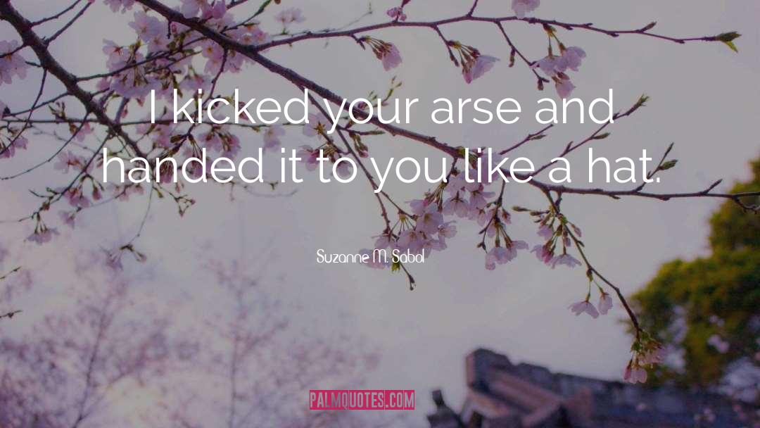 Suzanne M. Sabol Quotes: I kicked your arse and