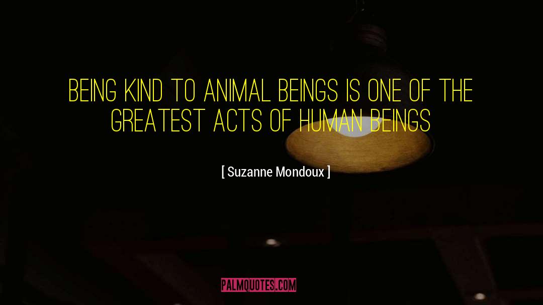 Suzanne Mondoux Quotes: Being kind to Animal Beings