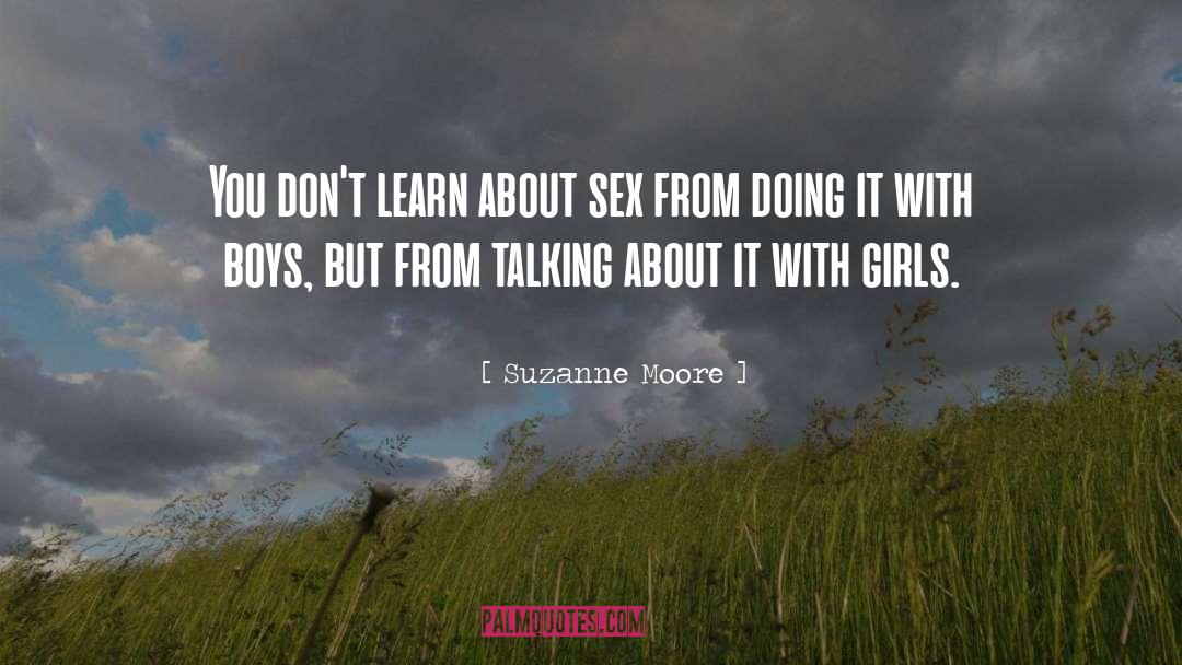 Suzanne Moore Quotes: You don't learn about sex