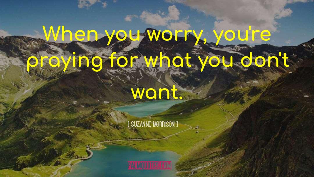 Suzanne Morrison Quotes: When you worry, you're praying