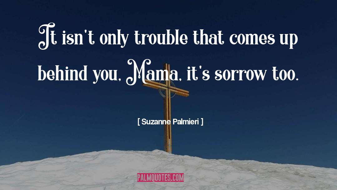 Suzanne Palmieri Quotes: It isn't only trouble that