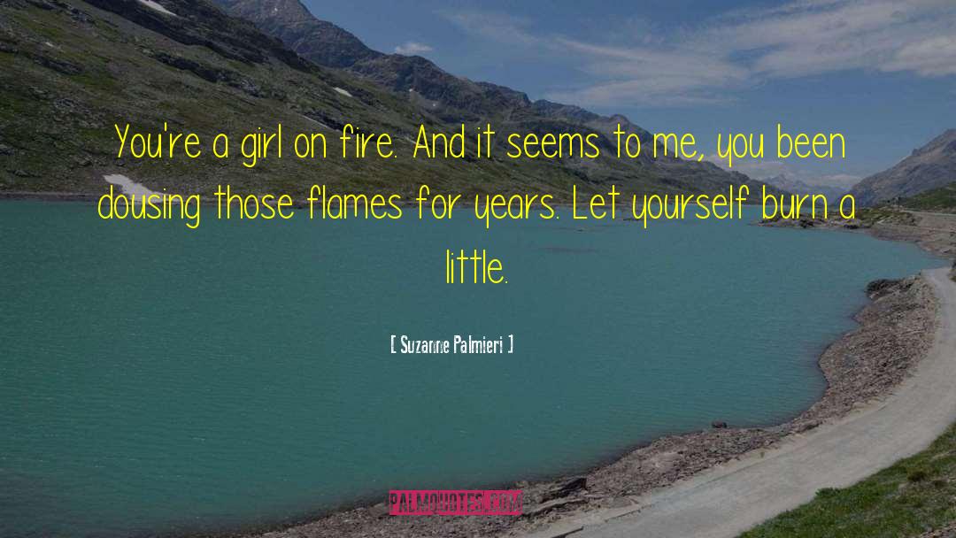 Suzanne Palmieri Quotes: You're a girl on fire.