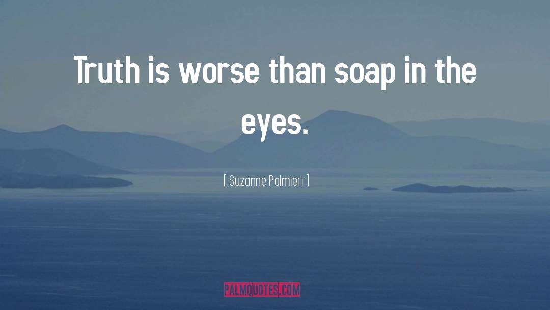 Suzanne Palmieri Quotes: Truth is worse than soap