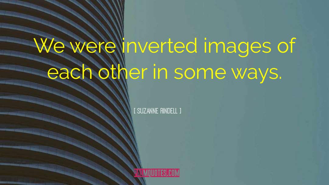 Suzanne Rindell Quotes: We were inverted images of