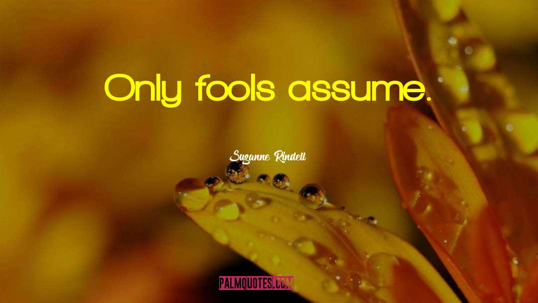 Suzanne Rindell Quotes: Only fools assume.