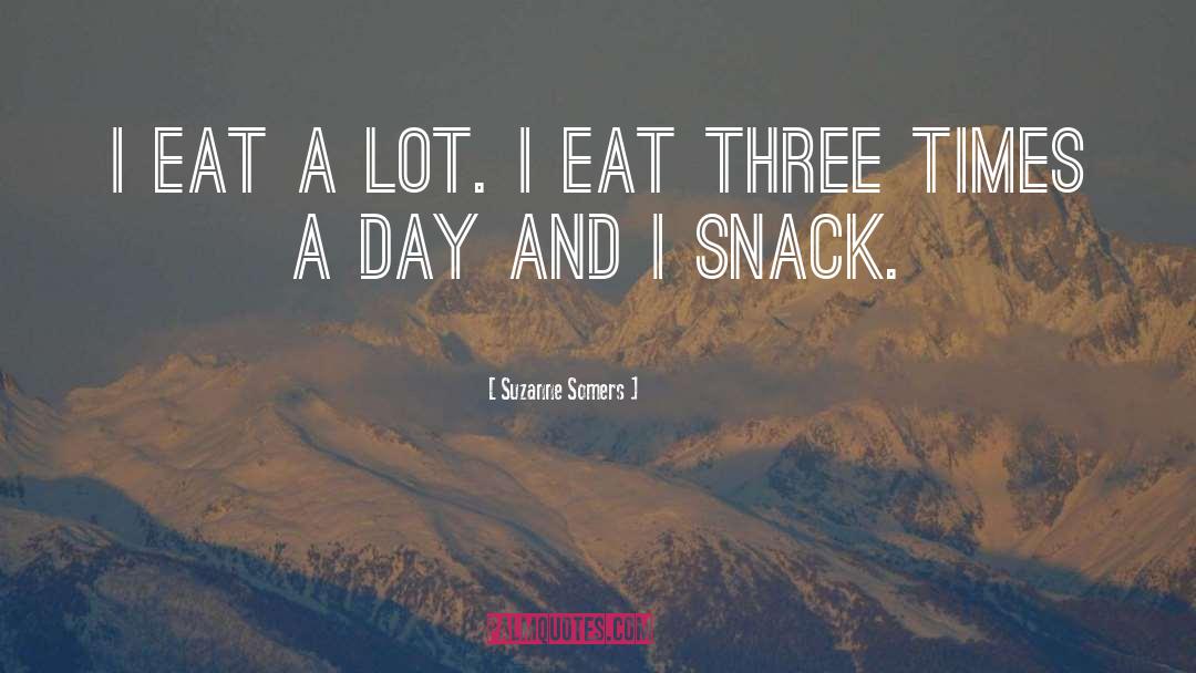 Suzanne Somers Quotes: I eat a lot. I
