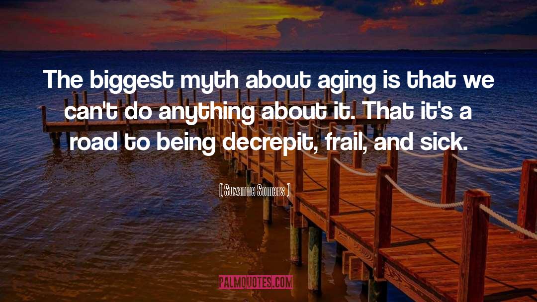 Suzanne Somers Quotes: The biggest myth about aging