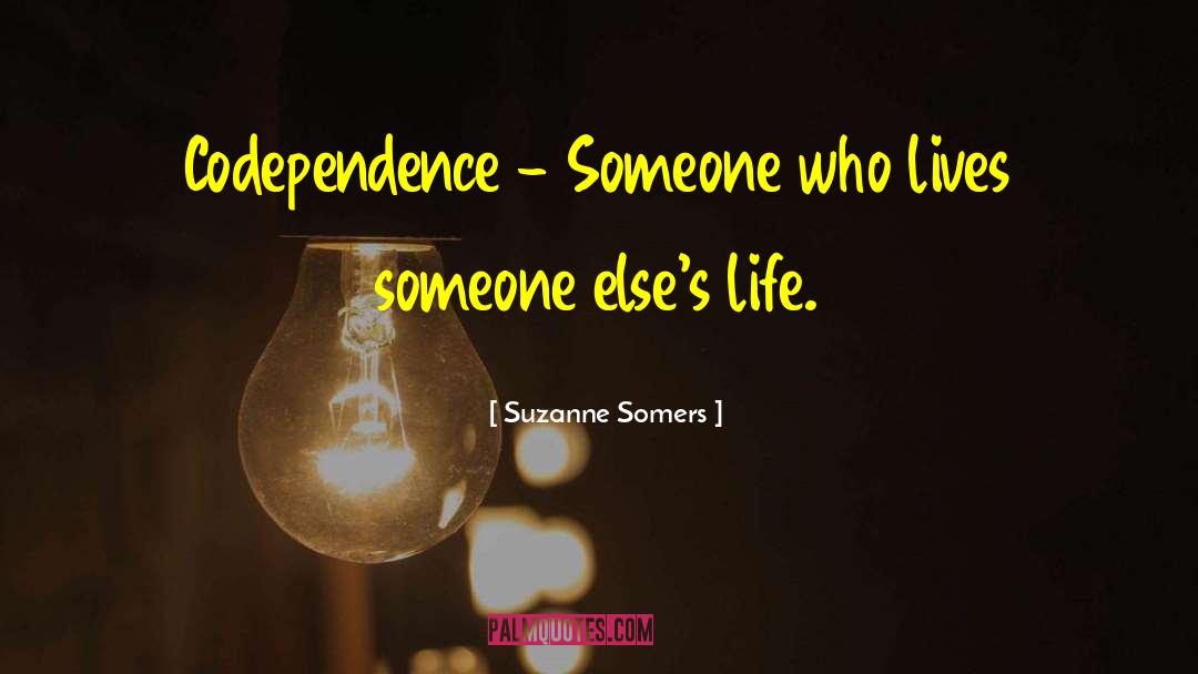 Suzanne Somers Quotes: Codependence - Someone who lives