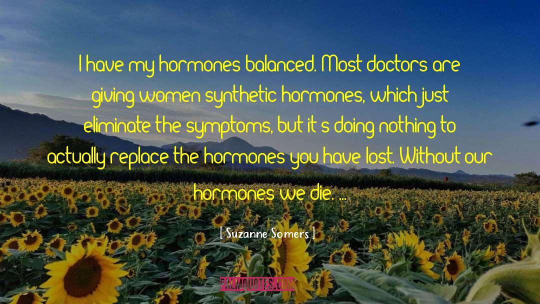 Suzanne Somers Quotes: I have my hormones balanced.