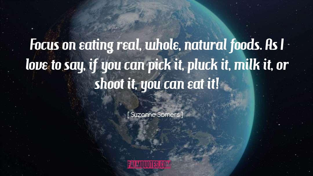 Suzanne Somers Quotes: Focus on eating real, whole,