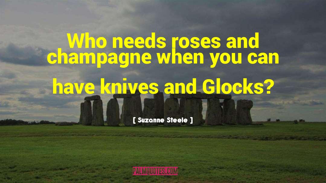 Suzanne Steele Quotes: Who needs roses and champagne