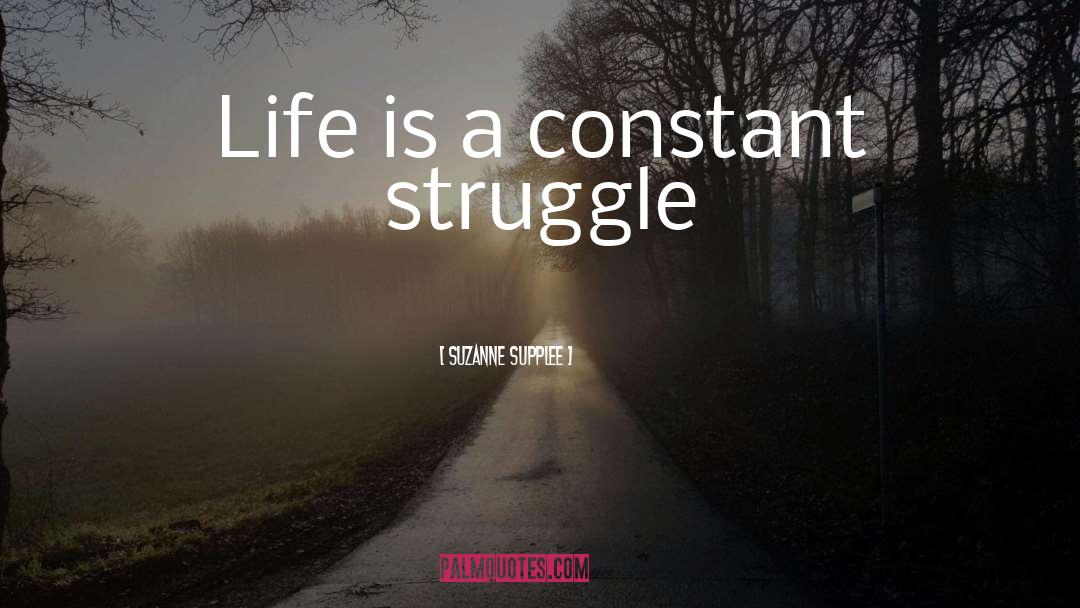 Suzanne Supplee Quotes: Life is a constant struggle