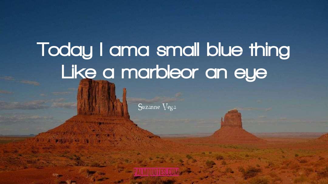 Suzanne Vega Quotes: Today I am<br>a small blue