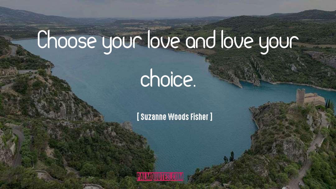 Suzanne Woods Fisher Quotes: Choose your love and love