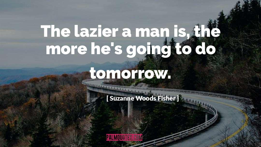 Suzanne Woods Fisher Quotes: The lazier a man is,
