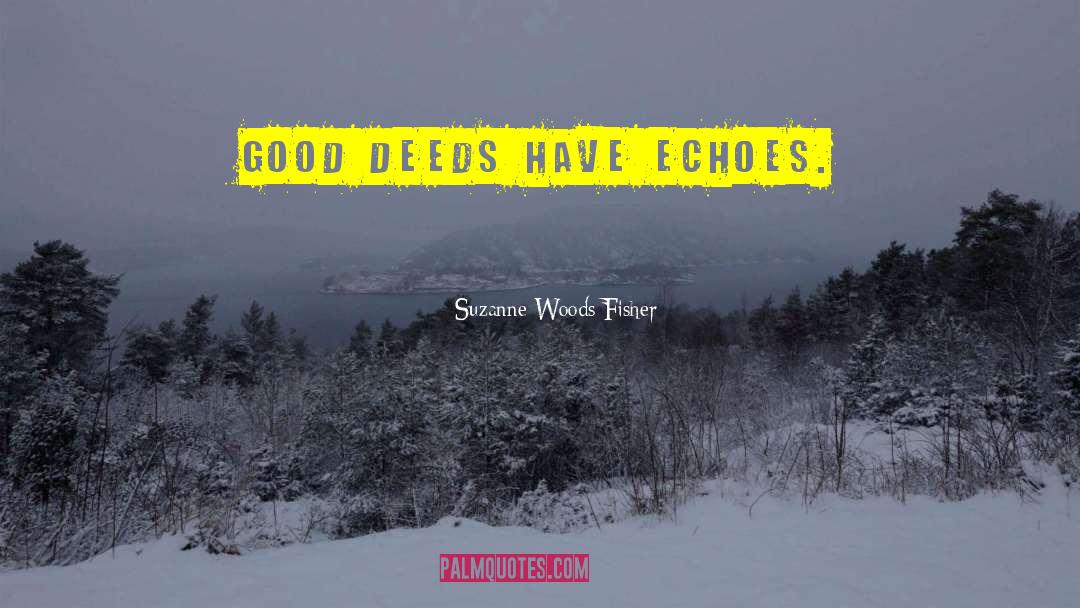 Suzanne Woods Fisher Quotes: Good deeds have echoes.