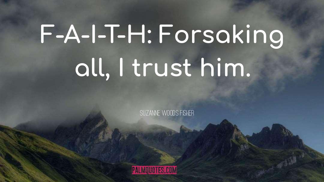 Suzanne Woods Fisher Quotes: F-A-I-T-H: Forsaking all, I trust