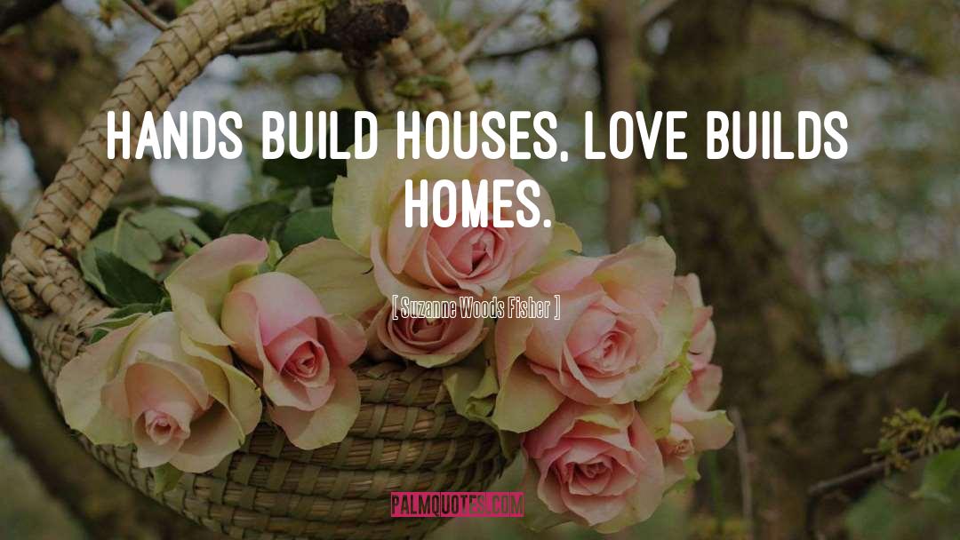 Suzanne Woods Fisher Quotes: Hands build houses, love builds