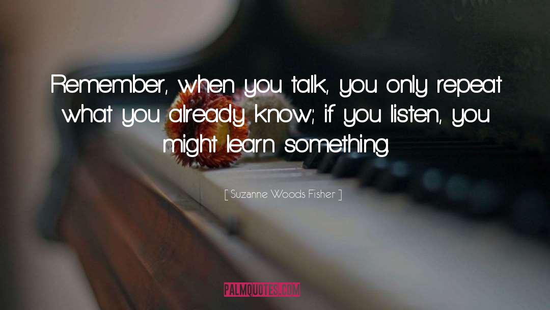 Suzanne Woods Fisher Quotes: Remember, when you talk, you