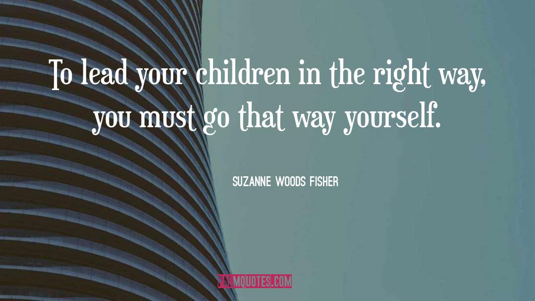 Suzanne Woods Fisher Quotes: To lead your children in