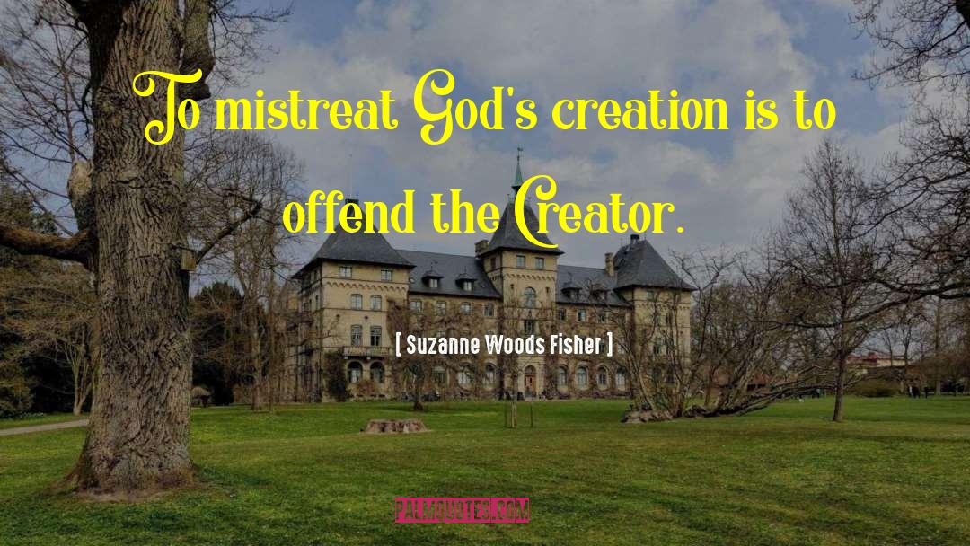 Suzanne Woods Fisher Quotes: To mistreat God's creation is