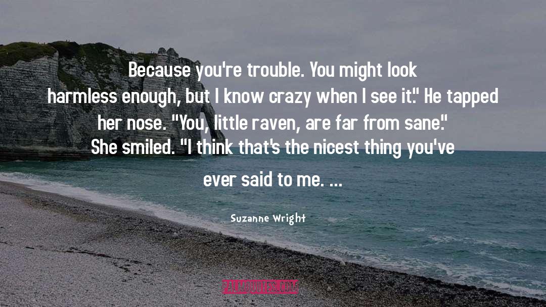 Suzanne Wright Quotes: Because you're trouble. You might