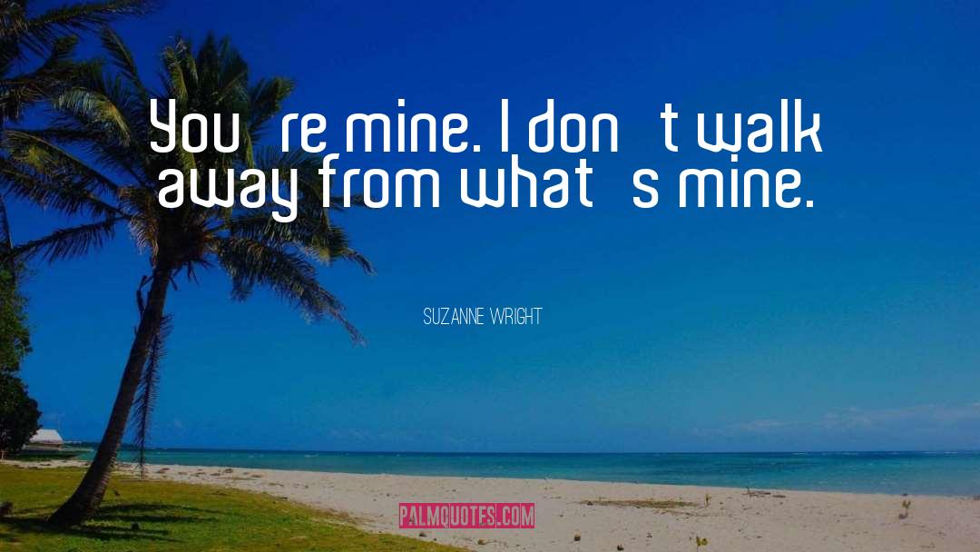 Suzanne Wright Quotes: You're mine. I don't walk