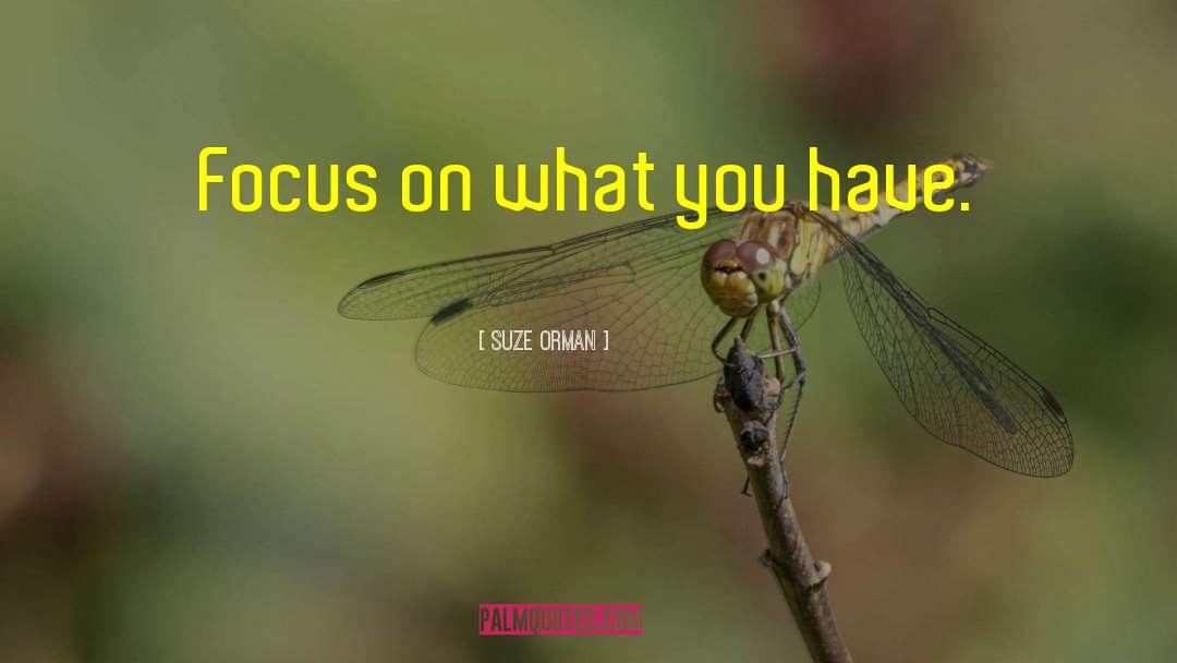 Suze Orman Quotes: Focus on what you have.