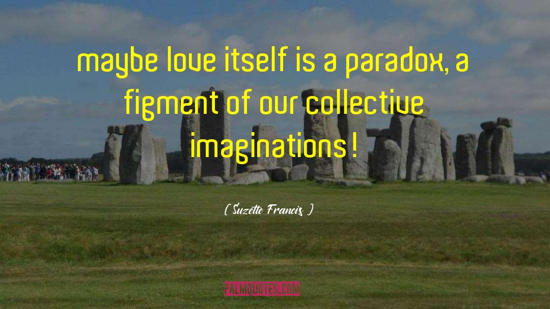 Suzette Francis Quotes: maybe love itself is a